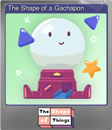 Series 1 - Card 7 of 11 - The Shape of a Gachapon