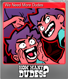 Series 1 - Card 8 of 8 - We Need More Dudes